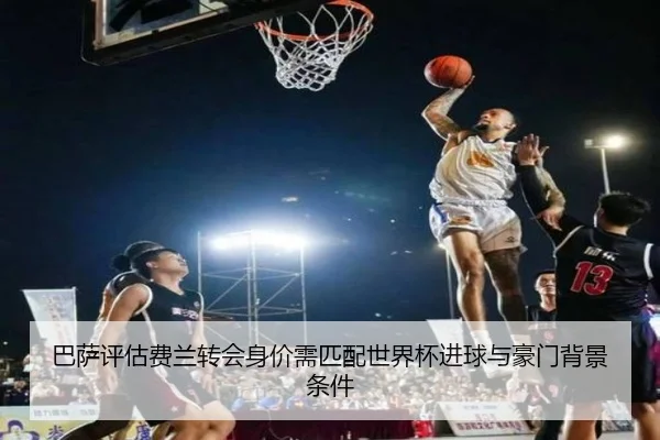 巴萨评估费兰转会身价需匹配世界杯进球与豪门背景条件